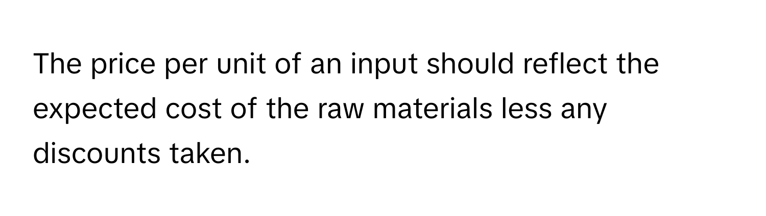 The price per unit of an input should reflect the expected cost of the raw materials less any discounts taken.