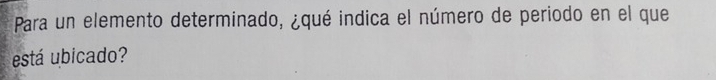 Para un elemento determinado, ¿qué indica el número de periodo en el que 
está ubicado?