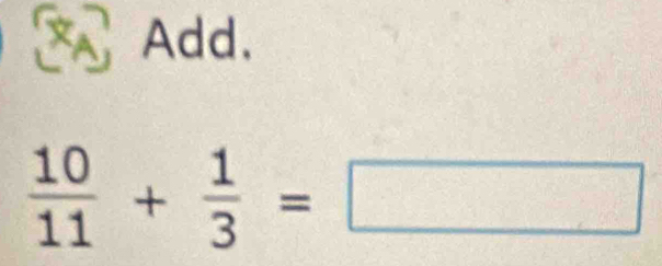 Add.
 10/11 + 1/3 =□