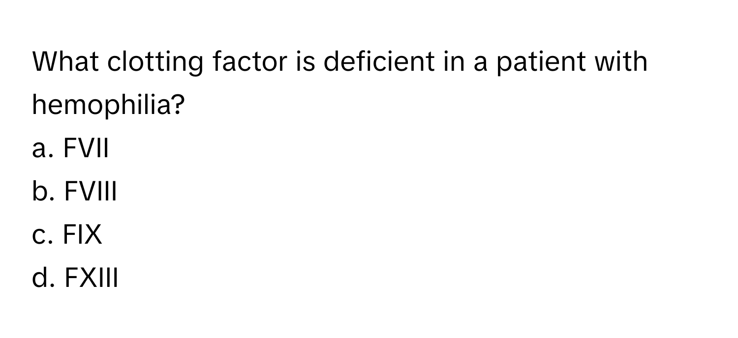 What clotting factor is deficient in a patient with hemophilia?

a. FVII
b. FVIII
c. FIX
d. FXIII