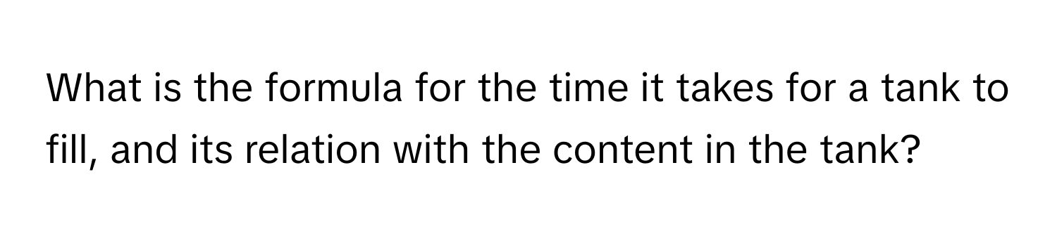 What is the formula for the time it takes for a tank to fill, and its relation with the content in the tank?