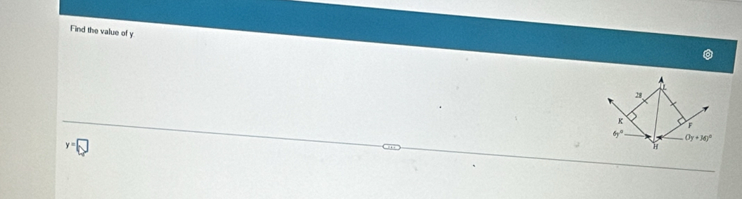 Find the value of y
L
28
K
F
6y° (3y+36)^circ 
H