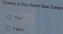 Uranus is less dense than Saturn
True
False .