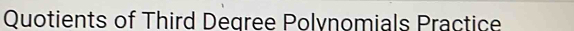 Quotients of Third Degree Polynomials Practice