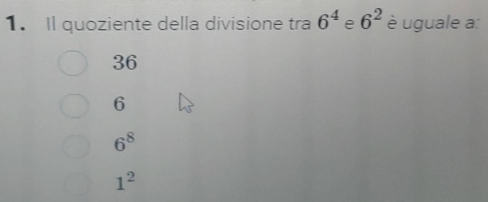 Il quoziente della divisione tra 6^4 e 6^2 è uguale a:
36
6
6^8
1^2