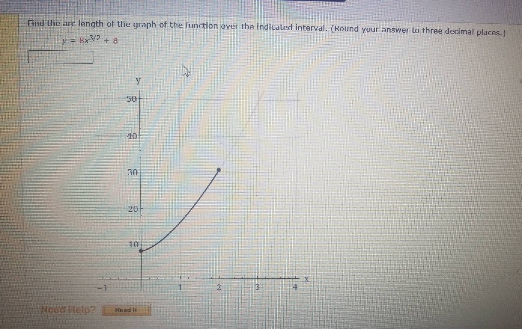 Find the arc length of the graph of the function over the indicated interval. (Round your answer to three decimal places.)
y=8x^(3/2)+8
Need Help? Read It