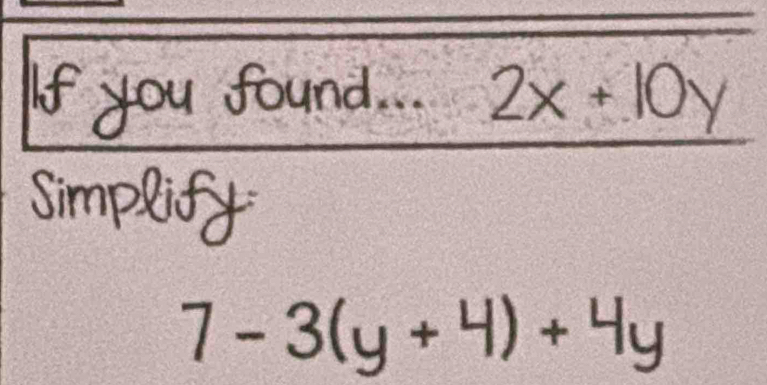 “ found... 2x+10y

7-3(y+4)+4y