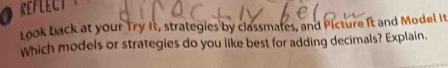 REFLECT 
Look back at your Try It, strategies by classmates, and Picture It and Model It 
Which models or strategies do you like best for adding decimals? Explain,