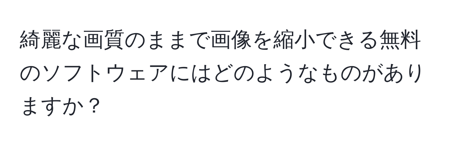 綺麗な画質のままで画像を縮小できる無料のソフトウェアにはどのようなものがありますか？