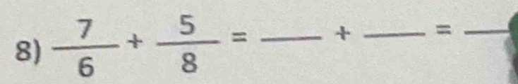  7/6 + 5/8 = _ 
_ +
_ =