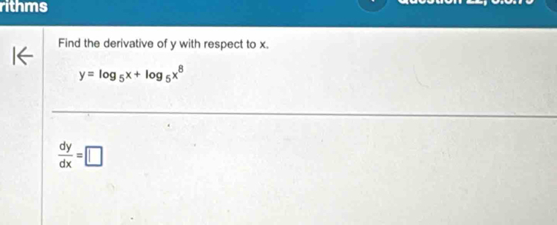 rithms
Find the derivative of y with respect to x.
y=log _5x+log _5x^8
 dy/dx =□