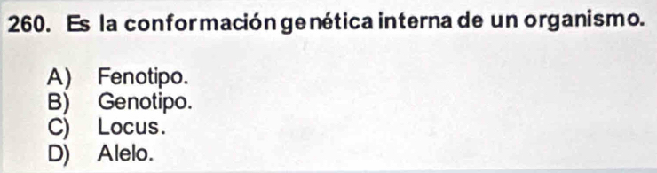 Es la confor mación ge nética interna de un organismo.
A) Fenotipo.
B) Genotipo.
C) Locus.
D) Alelo.