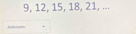 9, 12, 15, 18, 21, ... 
Arithmetic