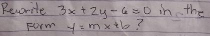 Reworite 3x+2y-6=0 in the
Form y=mx+b