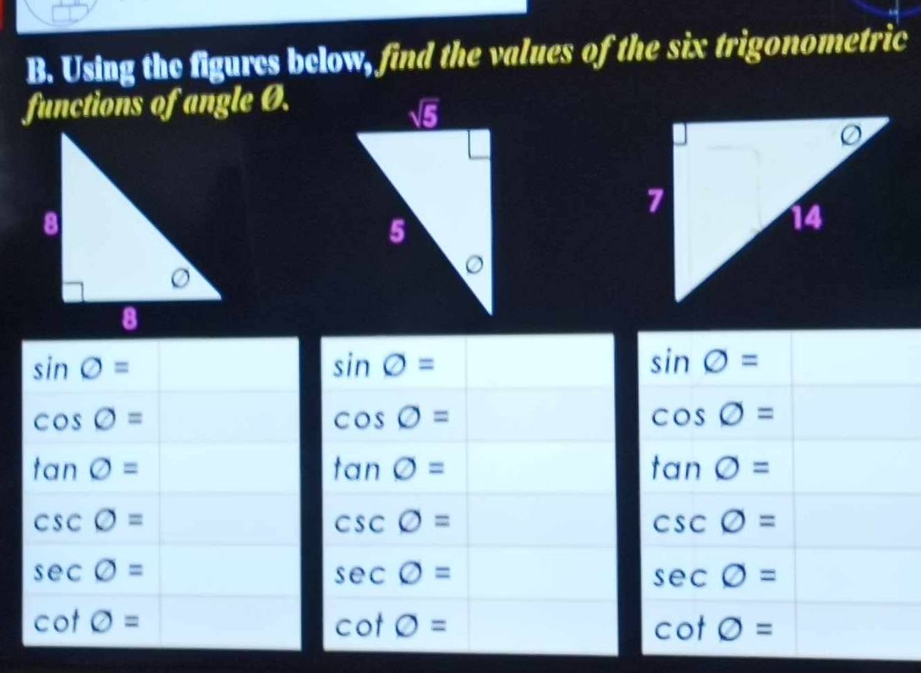 Using the figures below, find the values of the six trigonometric
functions of angle Ø.
sin O=
sin phi =
sin phi =
cos O=
cos O=
cos phi =
tan O=
tan O=
tan O=
csc O=
csc O=
csc phi =
sec phi =
sec O=
sec phi =
cot phi =
cot O=
cot phi =