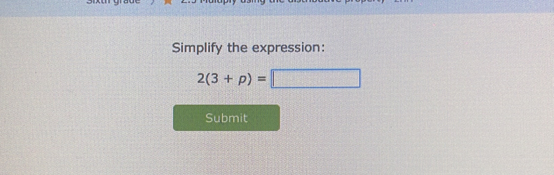 Simplify the expression:
2(3+p)=
Submit