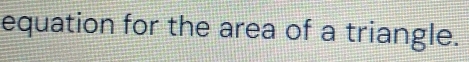 equation for the area of a triangle.