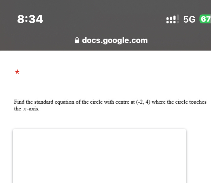 8:34 
5G 67 
docs.google.com 
* 
Find the standard equation of the circle with centre at (-2,4) where the circle touches 
the x-axis.