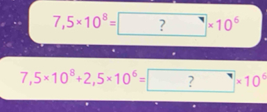 7,5* 10^8=?* 10^6
7,5* 10^8+2,5* 10^6= ?* 10^6