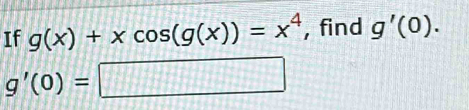 If g(x)+xcos (g(x))=x^4 , find g'(0).
g'(0)=□