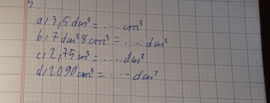 a 3,5dcm^3=·s cm^3
6) 7dm^38cm^3=·s dm^3
cl 2,75cm^3=·s dm^3
do 2090cm^3=·s dcm^3