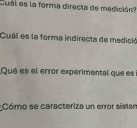 Cuál es la forma directa de medición? 
Cuál es la forma indirecta de medició 
Qué es el error experimental que es í 
;Cómo se caracteriza un error sisten