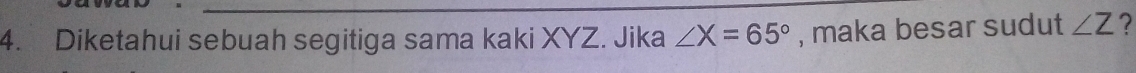 Diketahui sebuah segitiga sama kaki XYZ. Jika ∠ X=65° , maka besar sudut ∠ Z ?