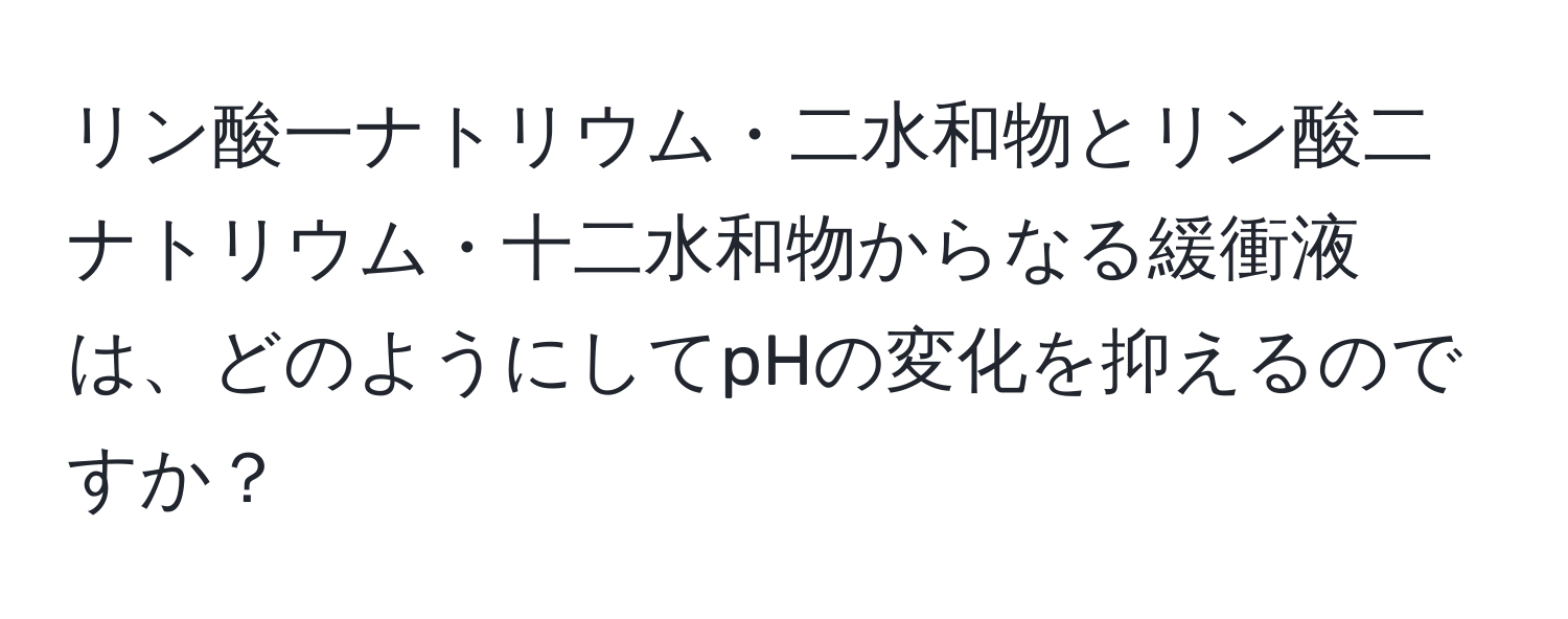 リン酸一ナトリウム・二水和物とリン酸二ナトリウム・十二水和物からなる緩衝液は、どのようにしてpHの変化を抑えるのですか？