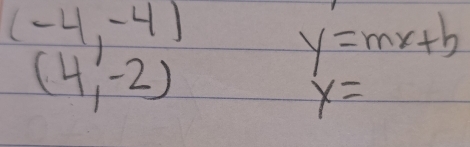 (-4,-4)
y=mx+b
(4,-2)
y=