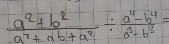  (a^2+b^2)/a^2+ab+a^2 /  (a^4-b^4)/a^3-b^3 =