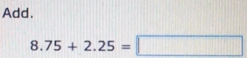 Add.
8.75+2.25=□