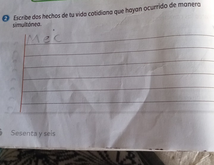 Escribe dos hechos de tu vida cotidiana que hayan ocurrido de manera 
simultánea. 
_ 
Sesenta y seis