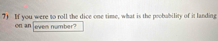 If you were to roll the dice one time, what is the probability of it landing 
on an even number?