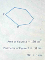 Area of Figure 2=150cm^2
Perimeter of Figure 2=30cm
DE=5cm