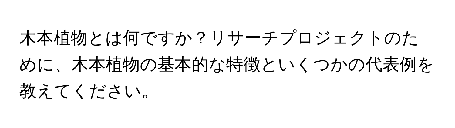 木本植物とは何ですか？リサーチプロジェクトのために、木本植物の基本的な特徴といくつかの代表例を教えてください。