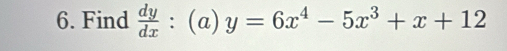 Find  dy/dx :(a)y=6x^4-5x^3+x+12