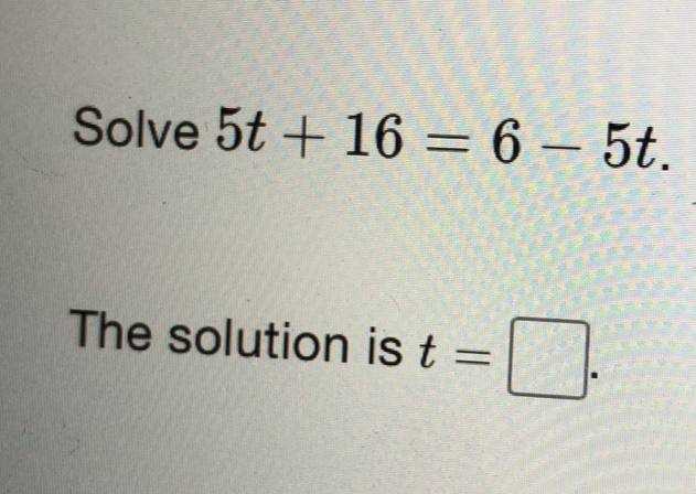 Solve 5t+16=6-5t. 
The solution is t=□.