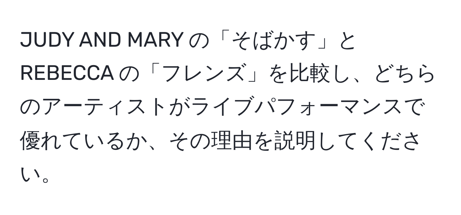 JUDY AND MARY の「そばかす」と REBECCA の「フレンズ」を比較し、どちらのアーティストがライブパフォーマンスで優れているか、その理由を説明してください。