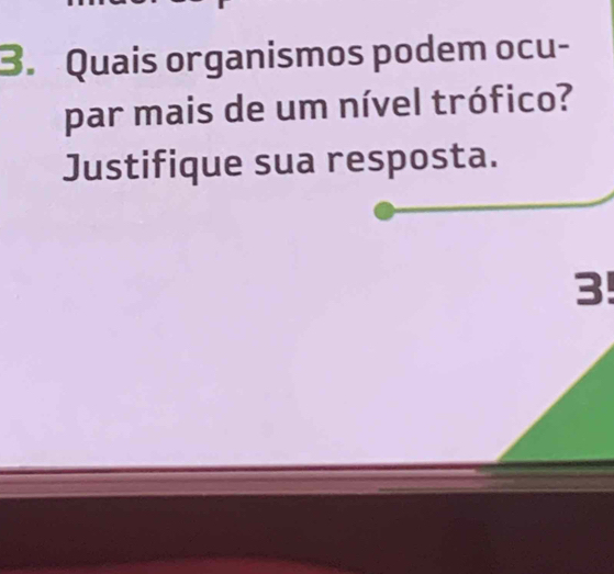 Quais organismos podem ocu- 
par mais de um nível trófico? 
Justifique sua resposta. 
3!