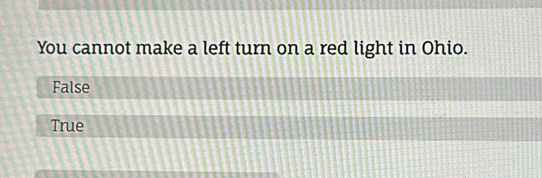 You cannot make a left turn on a red light in Ohio.
False
True