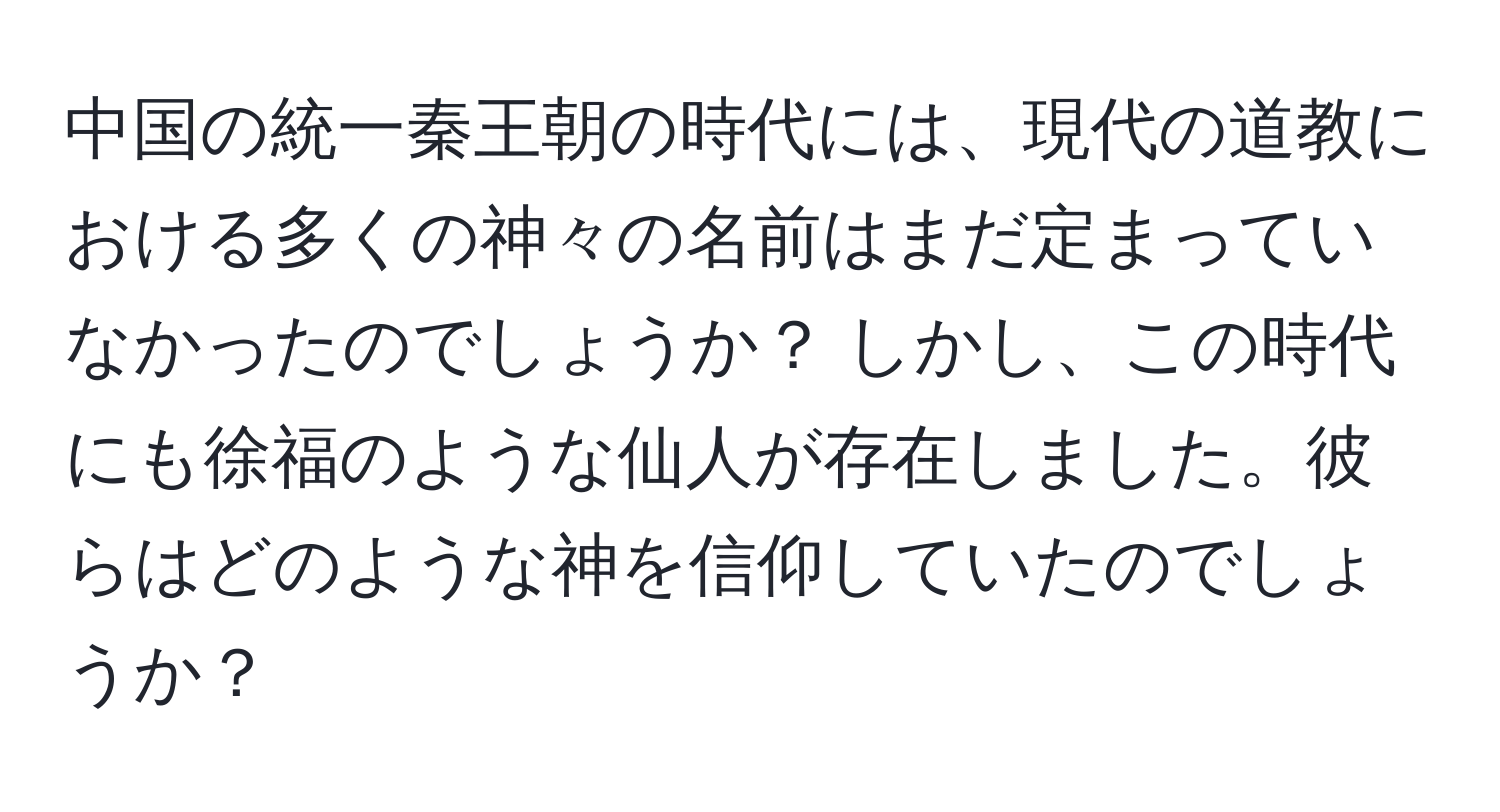 中国の統一秦王朝の時代には、現代の道教における多くの神々の名前はまだ定まっていなかったのでしょうか？ しかし、この時代にも徐福のような仙人が存在しました。彼らはどのような神を信仰していたのでしょうか？