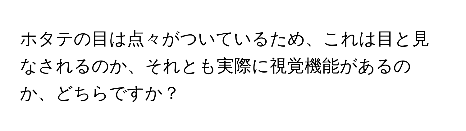 ホタテの目は点々がついているため、これは目と見なされるのか、それとも実際に視覚機能があるのか、どちらですか？