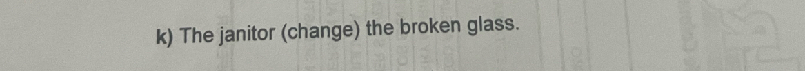 The janitor (change) the broken glass.