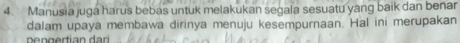 Manusia juga harus bebas untuk melakukan segala sesuatu yang baik dan benar 
dalam upaya membawa dirinya menuju kesempurnaan. Hal ini merupakan