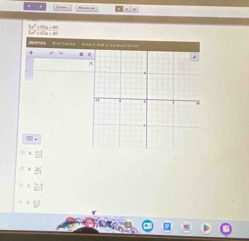 + Fleiose Bookymark
 (5x^2+50x+80)/5x^2+45x+40 
desmos North Carcina Grade 8, Math 1, and above Version
+
。
A  (x+2)/x+1 
B.  2x^2/x+1 
C.  (7x-6)/5x+1 
D.  (x+1)/2x^2 