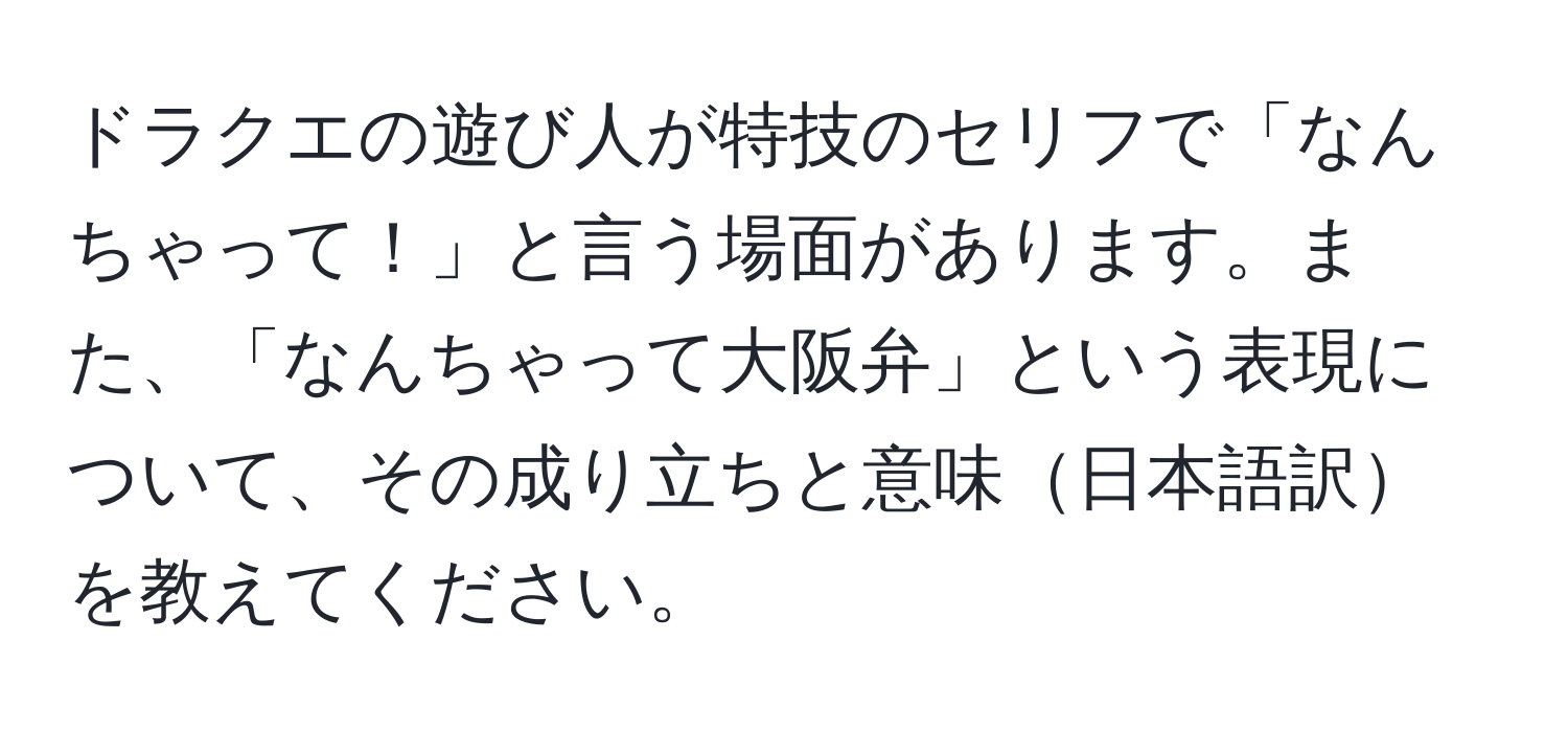 ドラクエの遊び人が特技のセリフで「なんちゃって！」と言う場面があります。また、「なんちゃって大阪弁」という表現について、その成り立ちと意味日本語訳を教えてください。