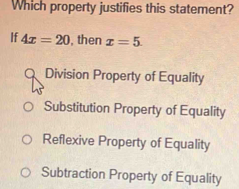 Which property justifies this statement?
If 4x=20 , then x=5.
Division Property of Equality
Substitution Property of Equality
Reflexive Property of Equality
Subtraction Property of Equality