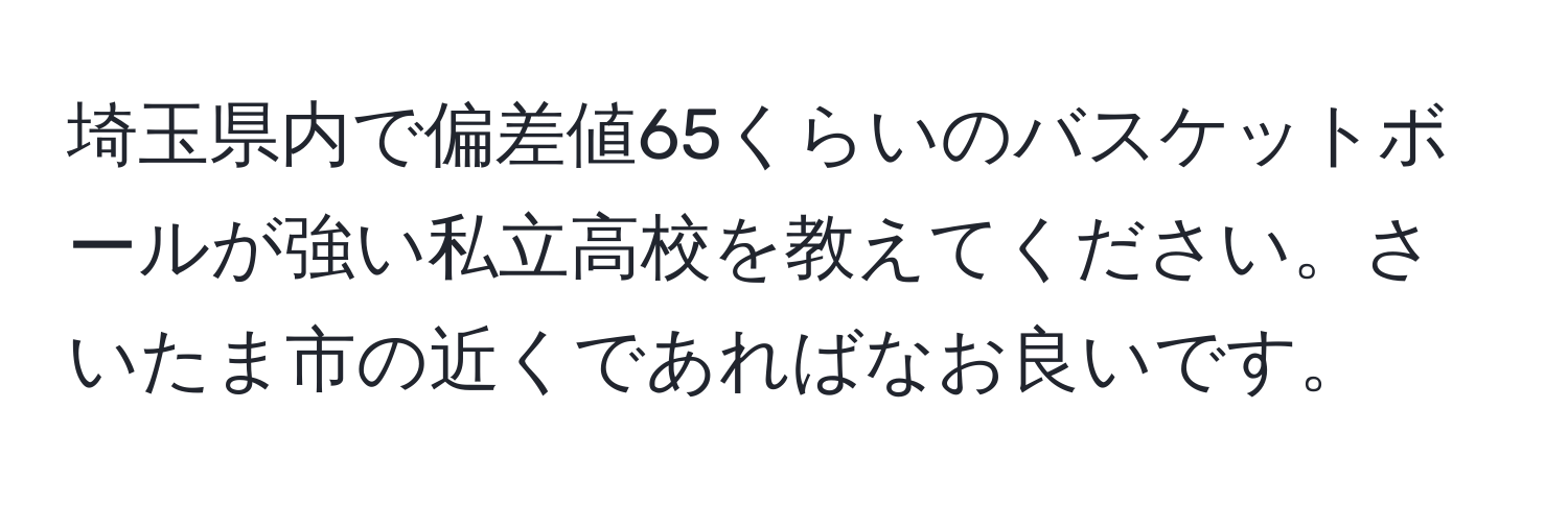 埼玉県内で偏差値65くらいのバスケットボールが強い私立高校を教えてください。さいたま市の近くであればなお良いです。