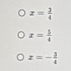 x= 3/4 
x= 5/4 
x=- 3/4 