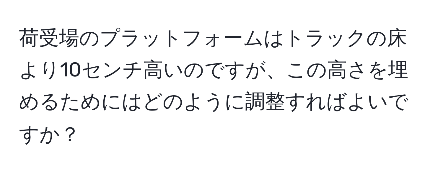 荷受場のプラットフォームはトラックの床より10センチ高いのですが、この高さを埋めるためにはどのように調整すればよいですか？